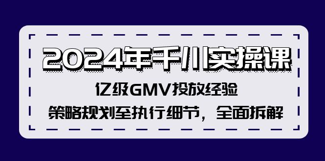 2024年千川实操课，亿级GMV投放经验，策略规划至执行细节，全面拆解-搞个副业