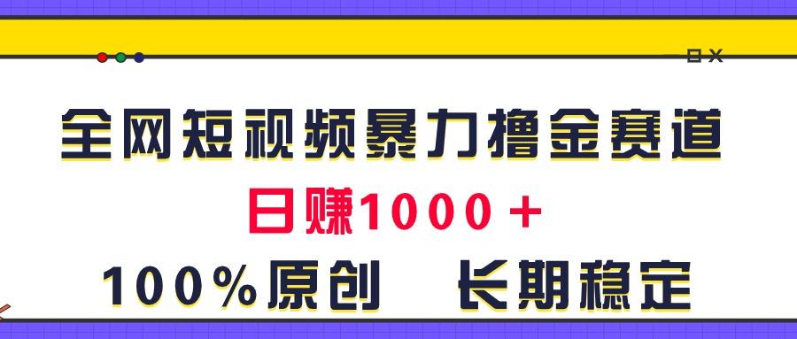 全网短视频暴力撸金赛道，日入1000＋！原创玩法，长期稳定-搞个副业