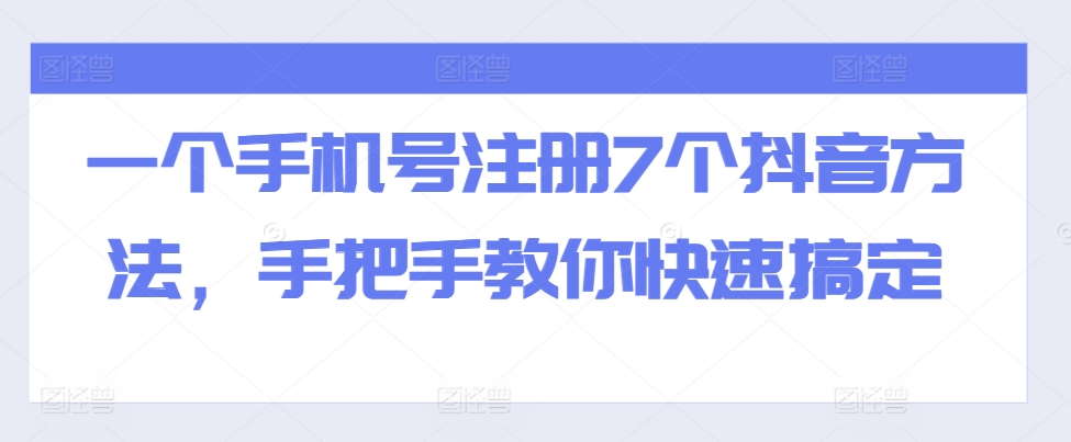 一个手机号注册7个抖音方法，手把手教你快速搞定-搞个副业