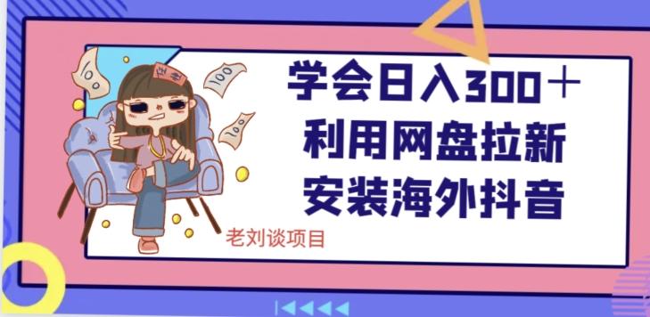 学会日入300＋，利用网盘拉新安装海外抖音保姆级教学【揭秘】-搞个副业