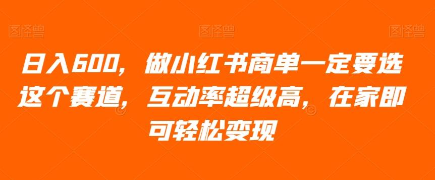 日入600，做小红书商单一定要选这个赛道，互动率超级高，在家即可轻松变现-搞个副业