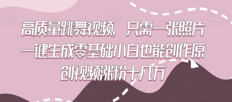 高质量跳舞视频，只需一张照片一键生成零基础小白也能创作原创视频涨粉十几万【揭秘】-搞个副业