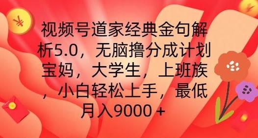 视频号道家经典金句解析5.0.无脑撸分成计划，小白轻松上手，最低月入9000+【揭秘】-搞个副业