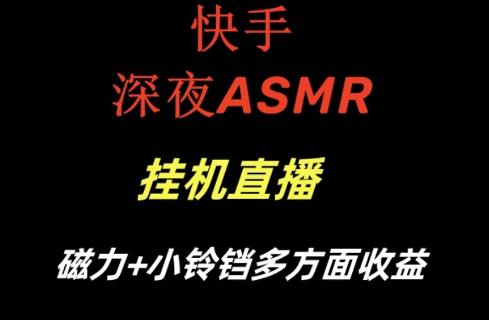 快手深夜ASMR挂机直播，磁力+小铃铛收益(附带工具和5G素材)【揭秘】-搞个副业