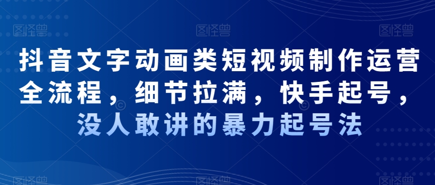 抖音文字动画类短视频制作运营全流程，细节拉满，快手起号，没人敢讲的暴力起号法-搞个副业