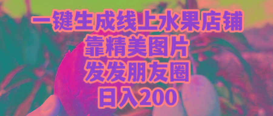 (9467期)一键生成线上水果店，靠精美图片发发朋友圈，也能日入200-搞个副业