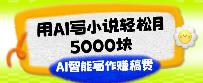 用AI写小说轻松月5000块、AI智能写作赚稿费、【附加一对一指导】-搞个副业