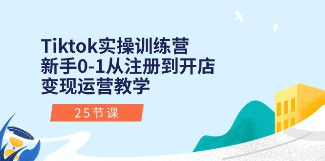 Tiktok实操训练营：新手0-1从注册到开店变现运营教学(25节课-搞个副业