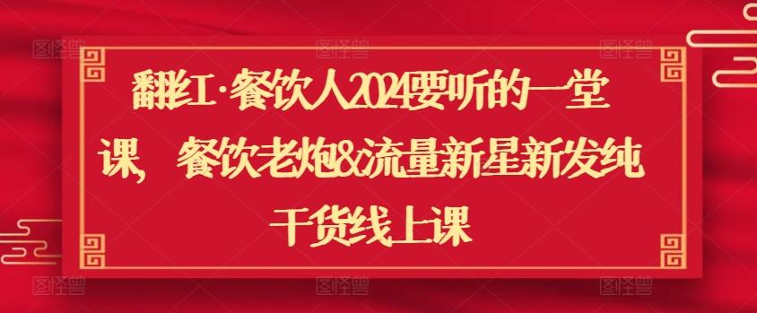 翻红·餐饮人2024要听的一堂课，餐饮老炮&流量新星新发纯干货线上课-搞个副业