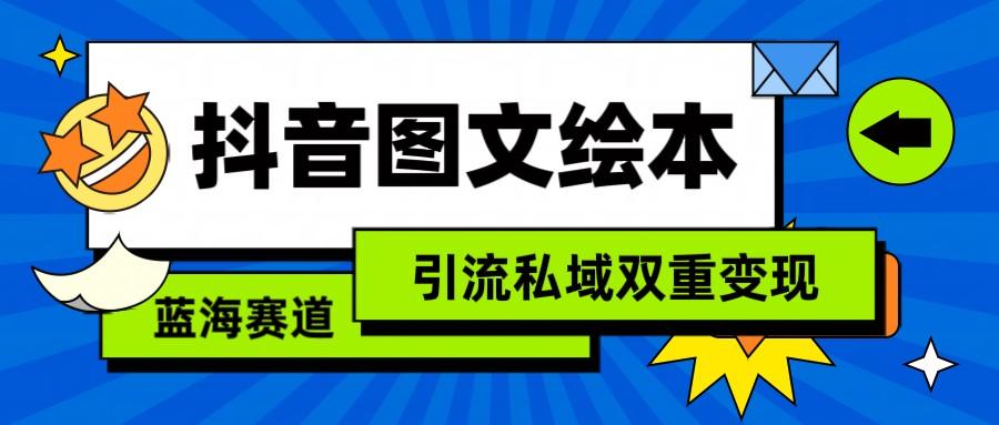 抖音图文绘本，蓝海赛道，引流私域双重变现-搞个副业