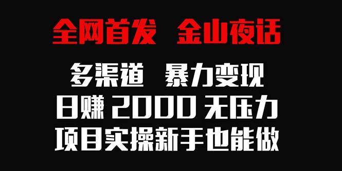 全网首发，金山夜话多渠道暴力变现，日赚2000无压力，项目实操新手也能做-搞个副业