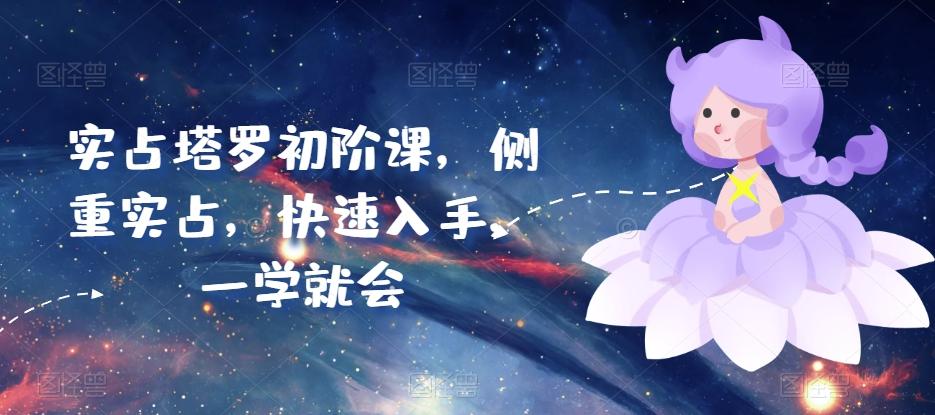 实占塔罗初阶课，侧重实占，快速入手，一学就会-搞个副业