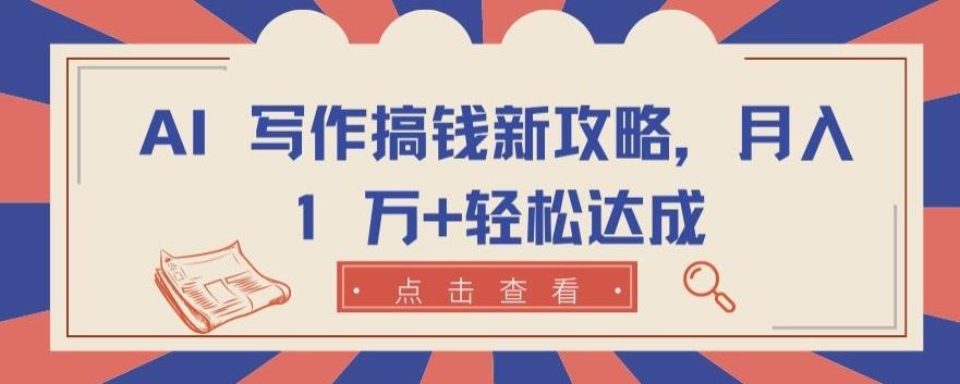 AI 写作搞钱新攻略，月入 1 万+轻松达成【揭秘】-搞个副业