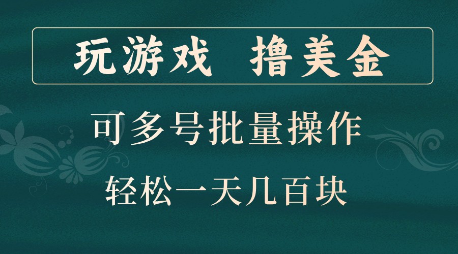 玩游戏撸美金，可多号批量操作，边玩边赚钱，一天几百块轻轻松松！-搞个副业