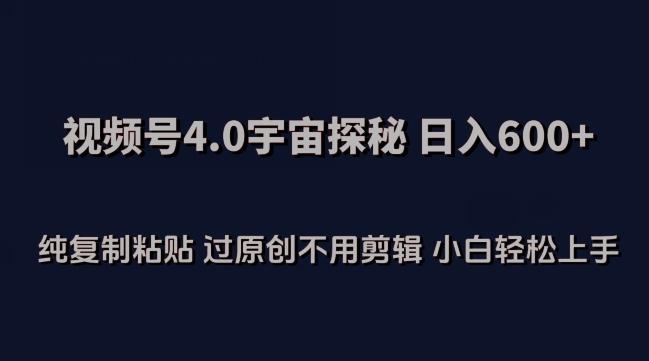 视频号4.0宇宙探秘，日入600多纯复制粘贴过原创不用剪辑小白轻松操作【揭秘】-搞个副业