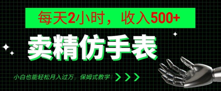 卖精仿手表，每天2小时，收入500+，小白也能轻松月入过万，保姆式教学！-搞个副业
