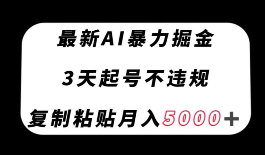 最新AI暴力掘金，3天必起号不违规，复制粘贴月入5000＋【揭秘】-搞个副业