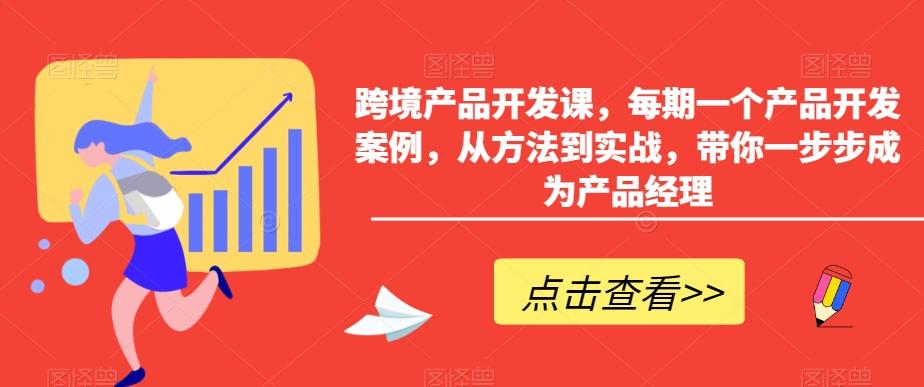 跨境产品开发课，每期一个产品开发案例，从方法到实战，带你一步步成为产品经理-搞个副业