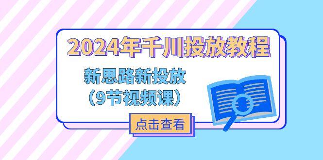 2024年千川投放教程，新思路+新投放(9节视频课-搞个副业