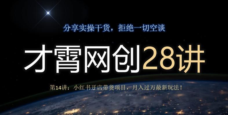 才霄网创28讲第14讲：小红书开店带货项目，月入过万最新玩法！-搞个副业