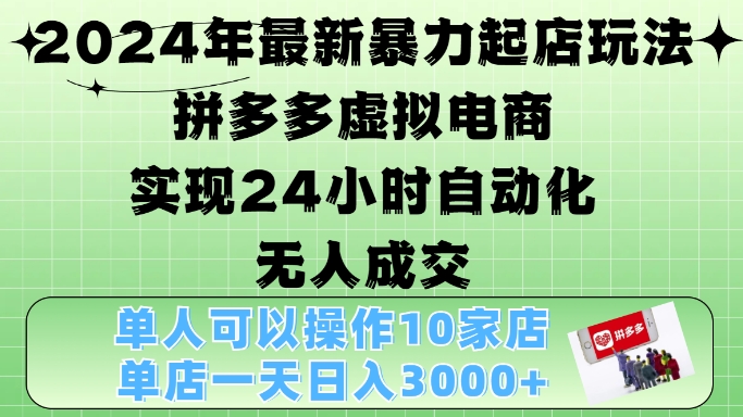 2024年最新暴力起店玩法，拼多多虚拟电商4.0，24小时实现自动化无人成交，单店月入3000+【揭秘】-搞个副业