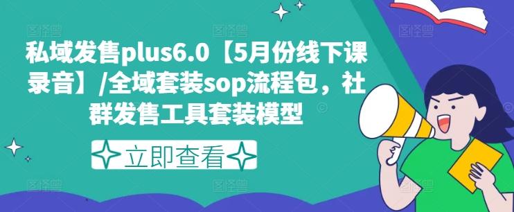 私域发售plus6.0【5月份线下课录音】/全域套装sop流程包，社群发售工具套装模型-搞个副业
