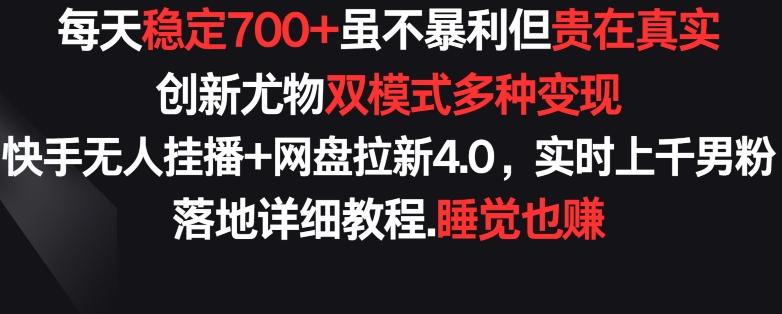 每天稳定700+，收益不高但贵在真实，创新尤物双模式多渠种变现，快手无人挂播+网盘拉新4.0【揭秘】-搞个副业