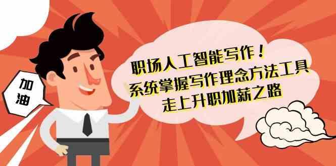 职场人工智能写作-系统掌握写作理念方法工具，走上升职加薪之路(无水印)-搞个副业