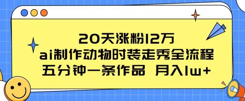 20天涨粉12万，ai制作动物时装走秀全流程，五分钟一条作品，流量大【揭秘】-搞个副业
