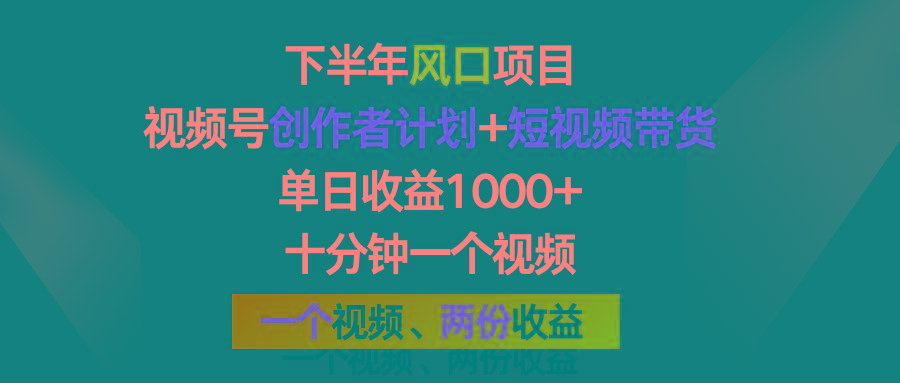 下半年风口项目，视频号创作者计划+视频带货，单日收益1000+，一个视频两份收益-搞个副业