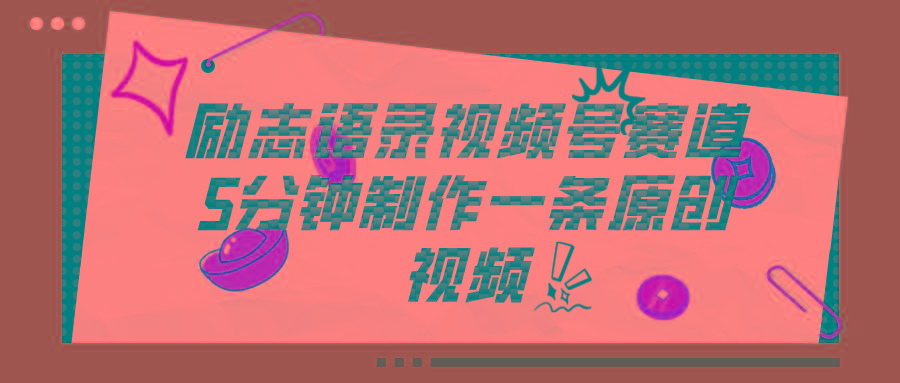 视频号励志语录赛道详解，5分钟一条，条条原创，轻松赚钱！-搞个副业