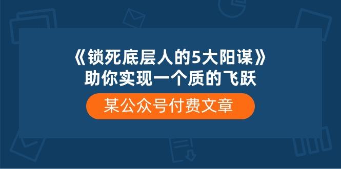 某公众号付费文章《锁死底层人的5大阳谋》助你实现一个质的飞跃-搞个副业