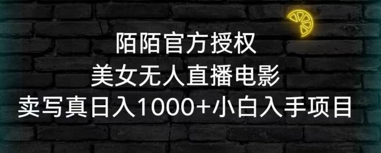 陌陌官方授权美女无人直播电影，卖写真日入1000+小白入手项目【揭秘】-搞个副业