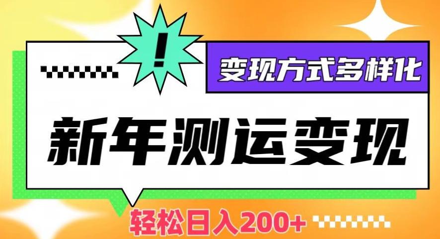 新年运势测试变现，日入200+，几分钟一条作品，变现方式多样化【揭秘】-搞个副业