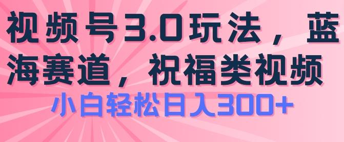 2024视频号蓝海项目，祝福类玩法3.0，操作简单易上手，日入300+【揭秘】-搞个副业
