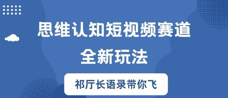 思维认知短视频赛道新玩法，胜天半子祁厅长语录带你飞【揭秘】-搞个副业