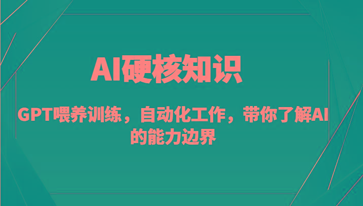AI硬核知识-GPT喂养训练，自动化工作，带你了解AI的能力边界(10节课)-搞个副业