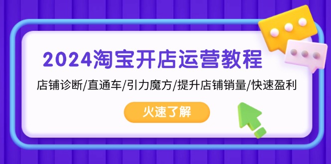 2024淘宝开店运营教程：店铺诊断/直通车/引力魔方/提升店铺销量/快速盈利-搞个副业