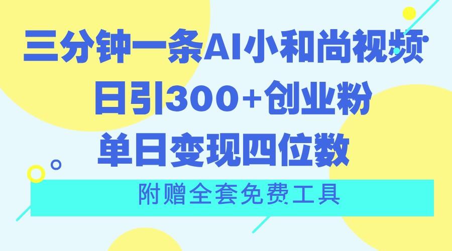 三分钟一条AI小和尚视频 ，日引300+创业粉。单日变现四位数 ，附赠全套免费工具-搞个副业