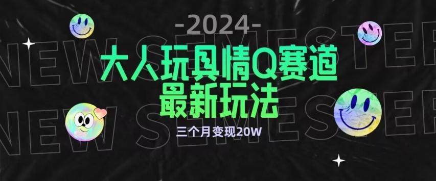 全新大人玩具情Q赛道合规新玩法，公转私域不封号流量多渠道变现，三个月变现20W【揭秘】-搞个副业