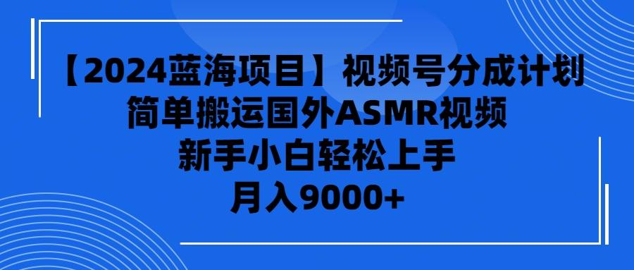 (9743期)【2024蓝海项目】视频号分成计划，无脑搬运国外ASMR视频，新手小白轻松…-搞个副业