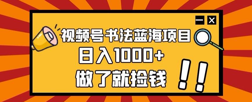 视频号书法蓝海项目，玩法简单，日入1000+【揭秘】-搞个副业