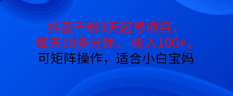抖音干粉3天起号项目，每天10多分钟，收入100+，可矩阵操作，适合小白宝妈-搞个副业