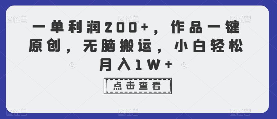 一单利润200+，作品一键原创，无脑搬运，小白轻松月入1W+【揭秘】-搞个副业