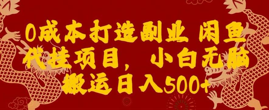 0成本打造副业闲鱼代挂项目，小白无脑搬运日入500+-搞个副业