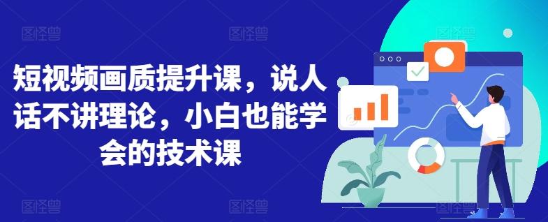 短视频画质提升课，说人话不讲理论，小白也能学会的技术课-搞个副业