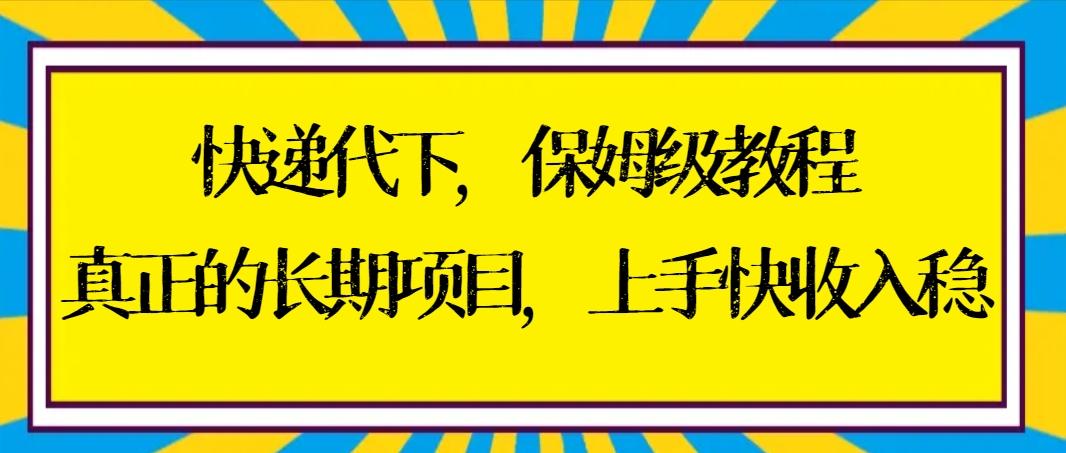 快递代下保姆级教程，真正的长期项目，上手快收入稳【实操+渠道】-搞个副业