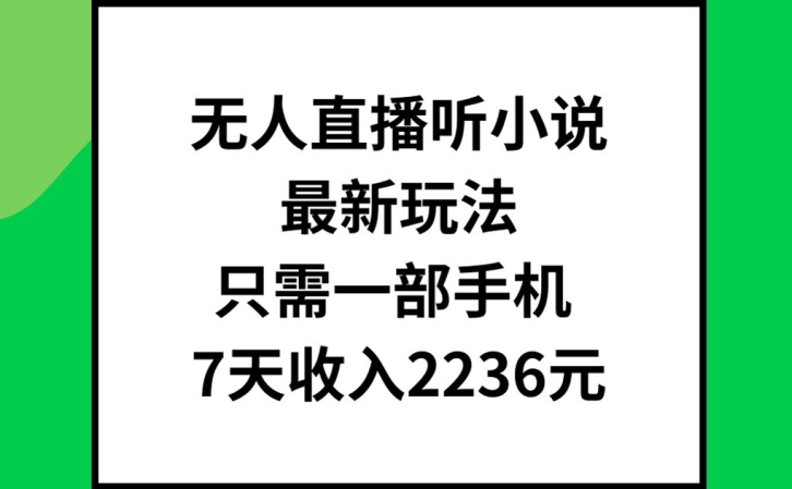无人直播听小说最新玩法，只需一部手机，7天收入2236元【揭秘】-搞个副业