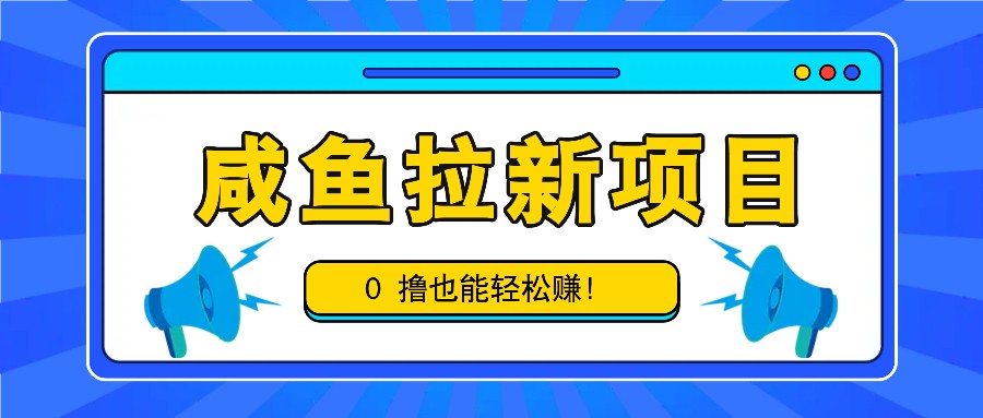 咸鱼拉新项目，拉新一单6-9元，0撸也能轻松赚，白撸几十几百！-搞个副业