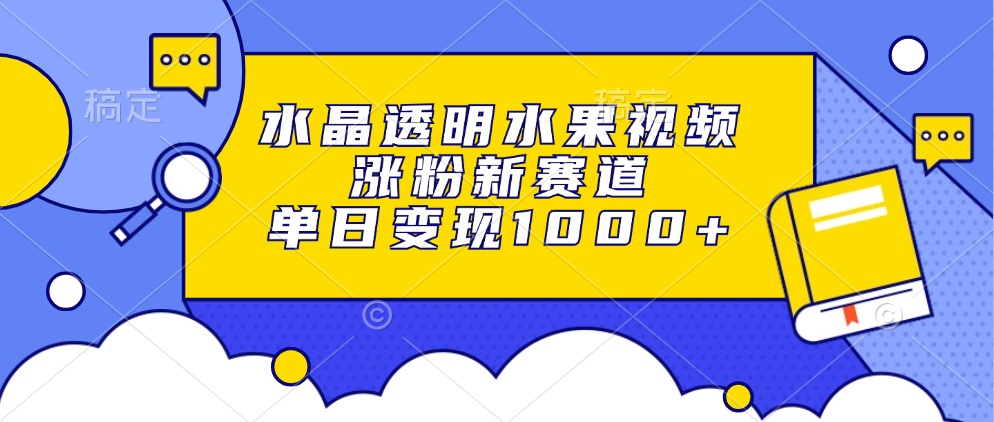 水晶透明水果视频，涨粉新赛道，单日变现1000+-搞个副业